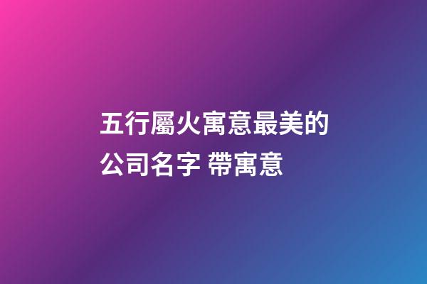五行屬火寓意最美的公司名字 帶寓意-第1張-公司起名-玄機(jī)派
